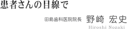 患者さんの目線で 田島歯科医院院長 野崎宏史
